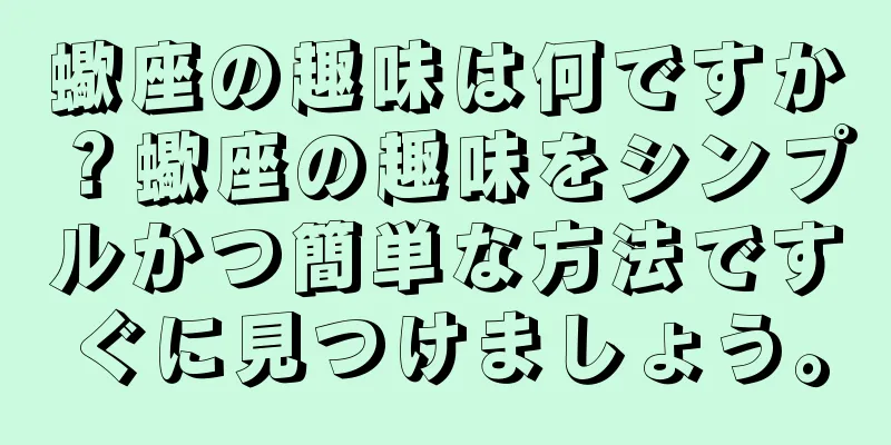 蠍座の趣味は何ですか？蠍座の趣味をシンプルかつ簡単な方法ですぐに見つけましょう。