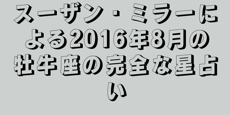スーザン・ミラーによる2016年8月の牡牛座の完全な星占い