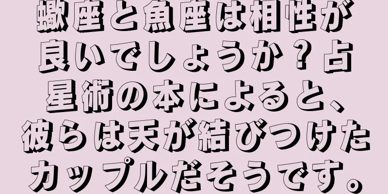 蠍座と魚座は相性が良いでしょうか？占星術の本によると、彼らは天が結びつけたカップルだそうです。