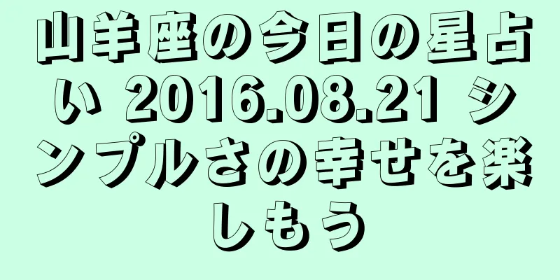 山羊座の今日の星占い 2016.08.21 シンプルさの幸せを楽しもう