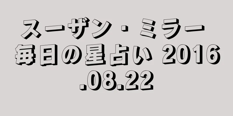 スーザン・ミラー 毎日の星占い 2016.08.22