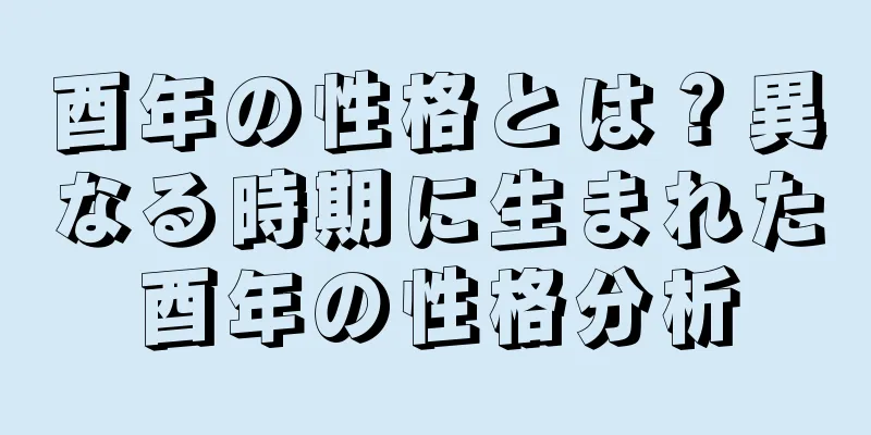 酉年の性格とは？異なる時期に生まれた酉年の性格分析
