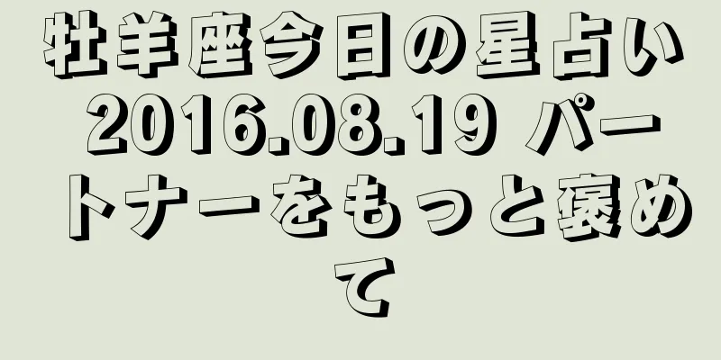 牡羊座今日の星占い 2016.08.19 パートナーをもっと褒めて