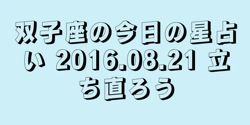 双子座の今日の星占い 2016.08.21 立ち直ろう