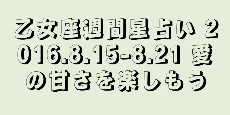 乙女座週間星占い 2016.8.15-8.21 愛の甘さを楽しもう