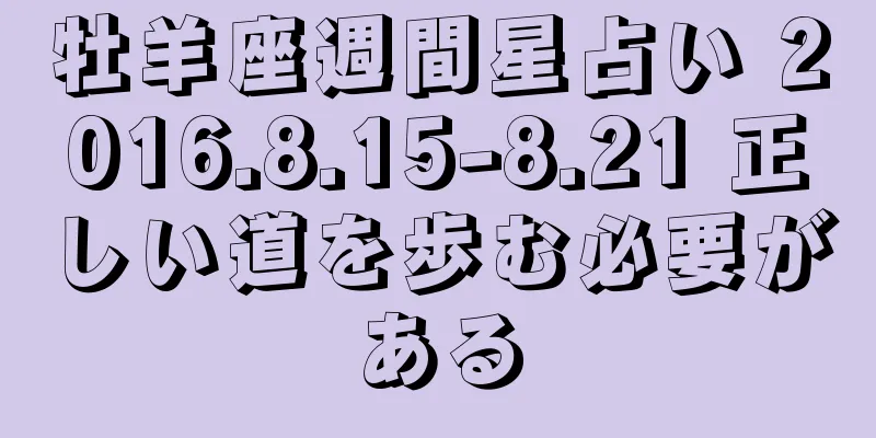 牡羊座週間星占い 2016.8.15-8.21 正しい道を歩む必要がある