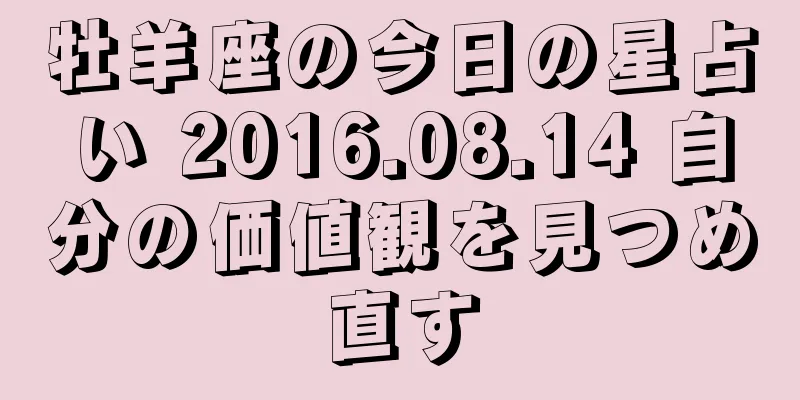 牡羊座の今日の星占い 2016.08.14 自分の価値観を見つめ直す