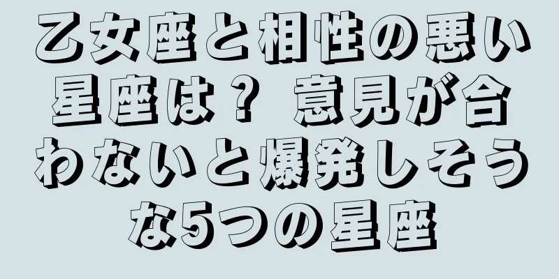 乙女座と相性の悪い星座は？ 意見が合わないと爆発しそうな5つの星座