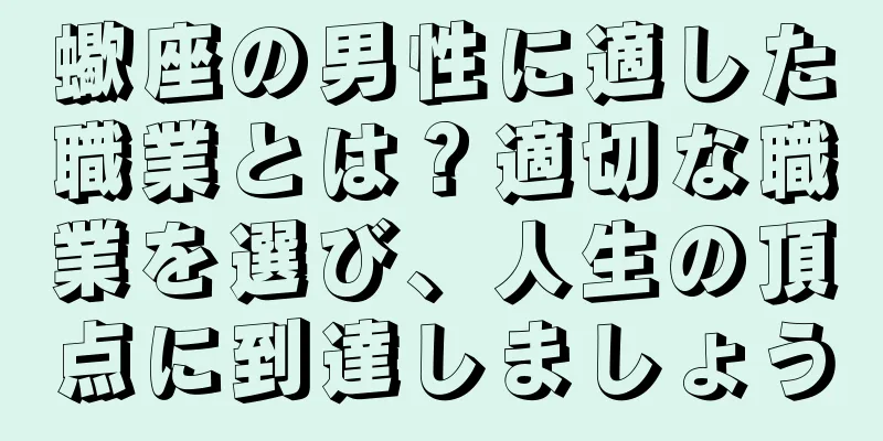 蠍座の男性に適した職業とは？適切な職業を選び、人生の頂点に到達しましょう
