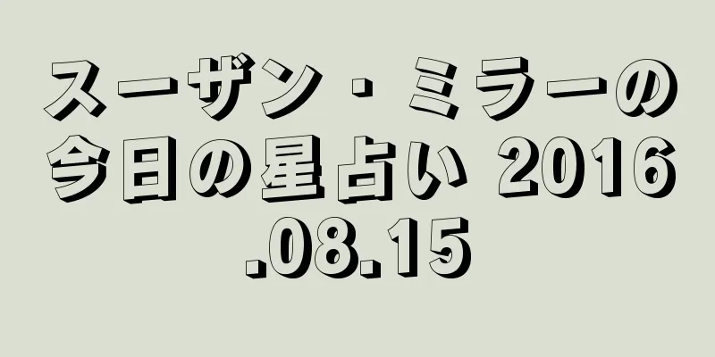 スーザン・ミラーの今日の星占い 2016.08.15