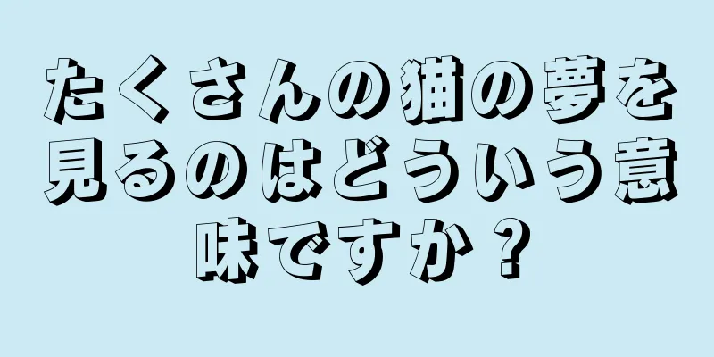 たくさんの猫の夢を見るのはどういう意味ですか？