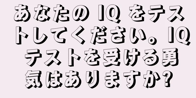 あなたの IQ をテストしてください。IQ テストを受ける勇気はありますか?