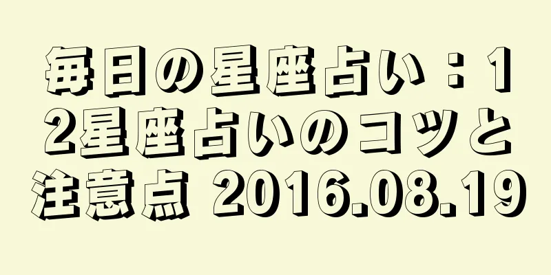 毎日の星座占い：12星座占いのコツと注意点 2016.08.19