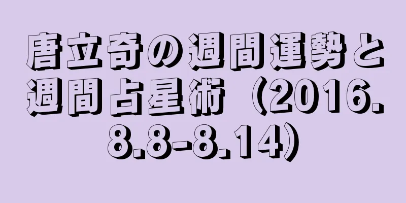 唐立奇の週間運勢と週間占星術（2016.8.8-8.14）