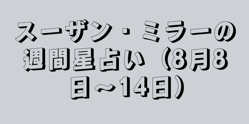 スーザン・ミラーの週間星占い（8月8日～14日）