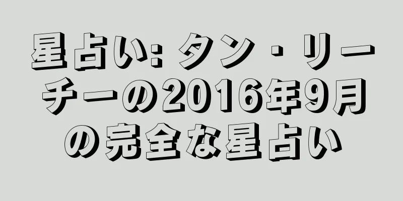 星占い: タン・リーチーの2016年9月の完全な星占い