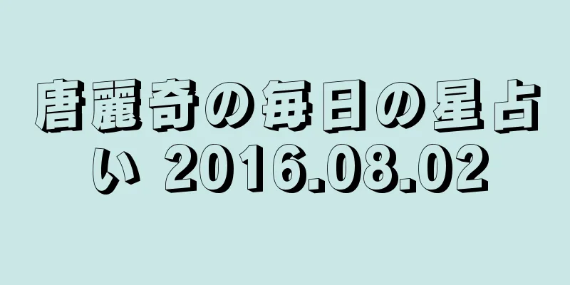 唐麗奇の毎日の星占い 2016.08.02