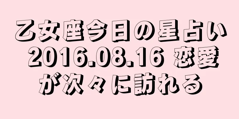 乙女座今日の星占い 2016.08.16 恋愛が次々に訪れる