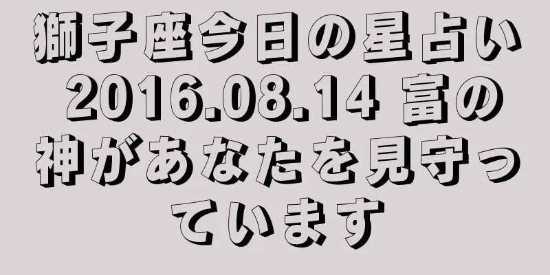 獅子座今日の星占い 2016.08.14 富の神があなたを見守っています