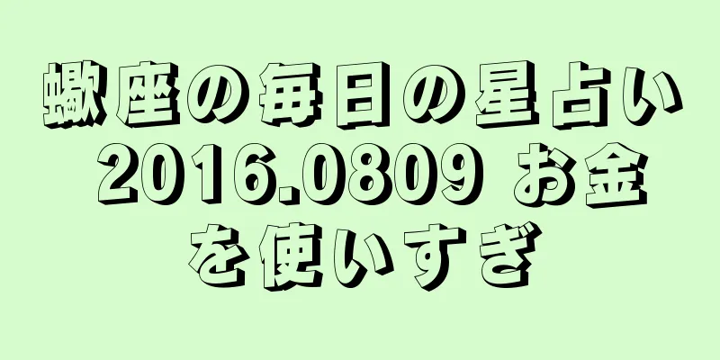 蠍座の毎日の星占い 2016.0809 お金を使いすぎ