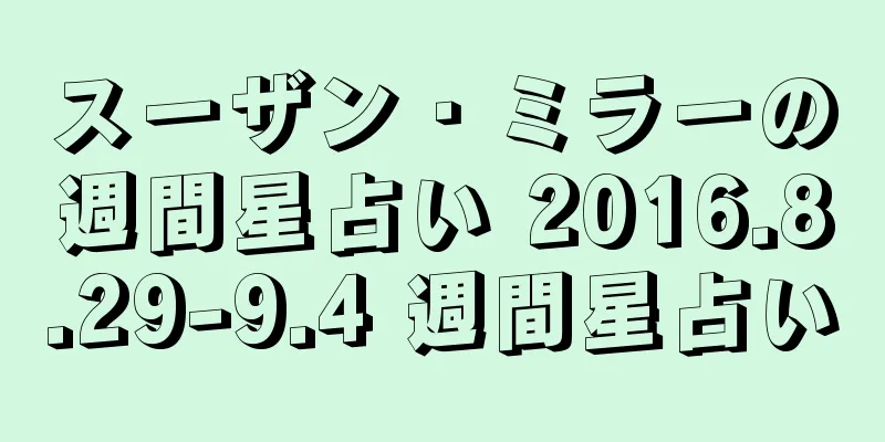 スーザン・ミラーの週間星占い 2016.8.29-9.4 週間星占い