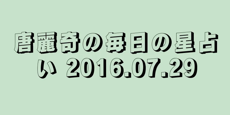 唐麗奇の毎日の星占い 2016.07.29