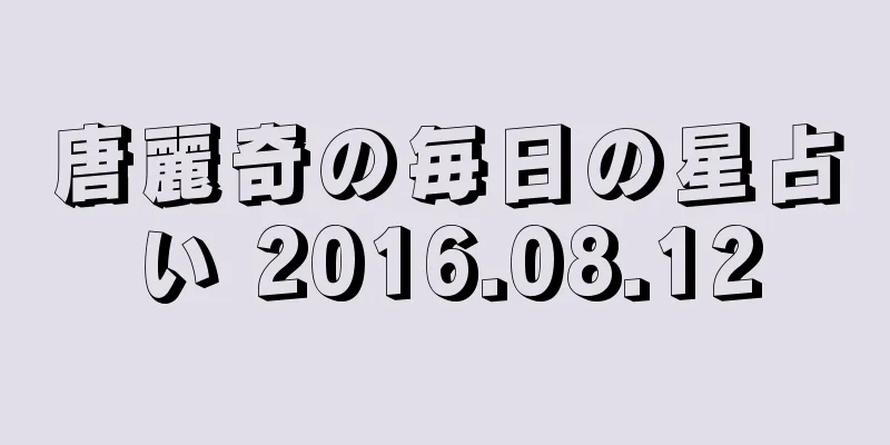 唐麗奇の毎日の星占い 2016.08.12