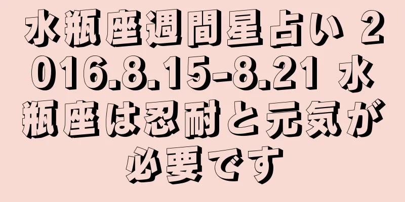水瓶座週間星占い 2016.8.15-8.21 水瓶座は忍耐と元気が必要です