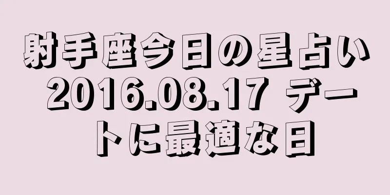 射手座今日の星占い 2016.08.17 デートに最適な日