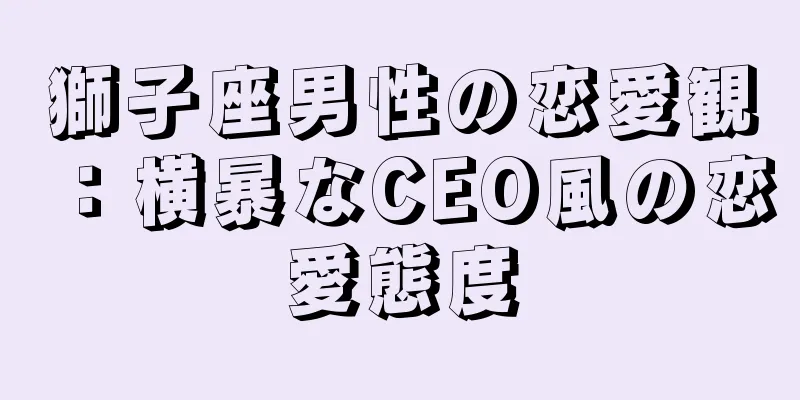 獅子座男性の恋愛観：横暴なCEO風の恋愛態度