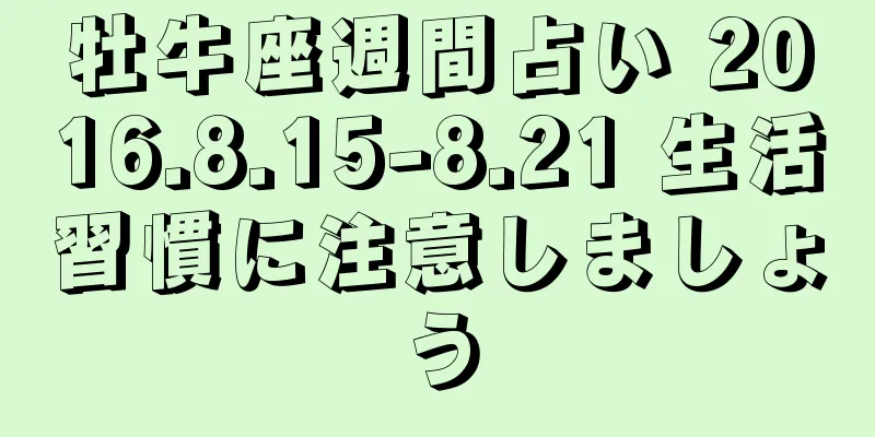 牡牛座週間占い 2016.8.15-8.21 生活習慣に注意しましょう