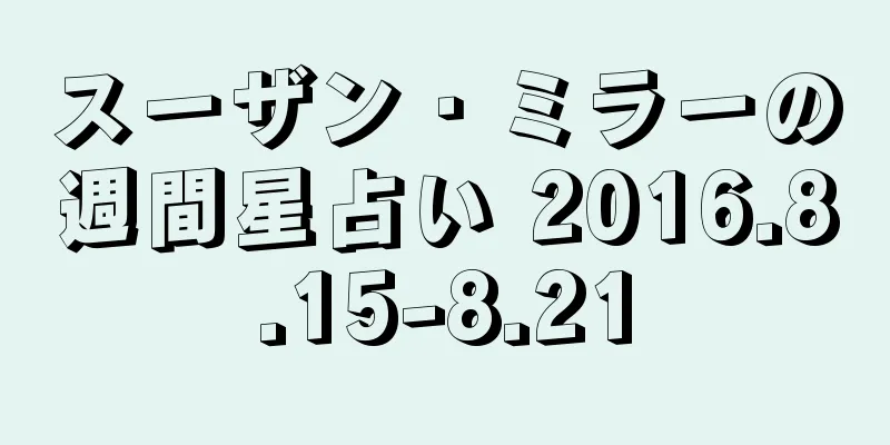 スーザン・ミラーの週間星占い 2016.8.15-8.21