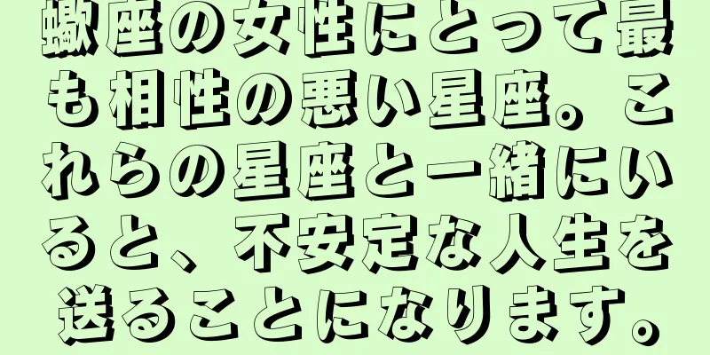蠍座の女性にとって最も相性の悪い星座。これらの星座と一緒にいると、不安定な人生を送ることになります。
