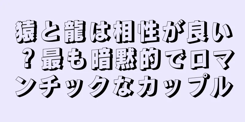 猿と龍は相性が良い？最も暗黙的でロマンチックなカップル