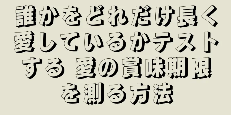 誰かをどれだけ長く愛しているかテストする 愛の賞味期限を測る方法