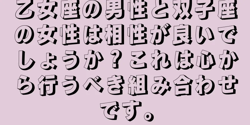 乙女座の男性と双子座の女性は相性が良いでしょうか？これは心から行うべき組み合わせです。