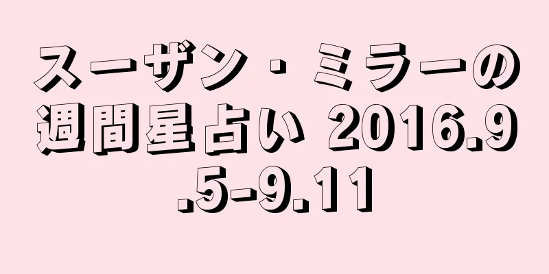 スーザン・ミラーの週間星占い 2016.9.5-9.11