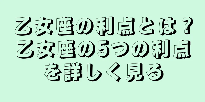 乙女座の利点とは？乙女座の5つの利点を詳しく見る