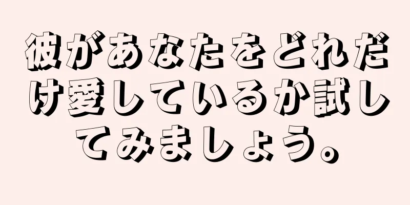 彼があなたをどれだけ愛しているか試してみましょう。