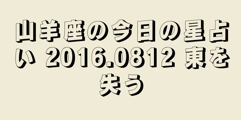 山羊座の今日の星占い 2016.0812 東を失う