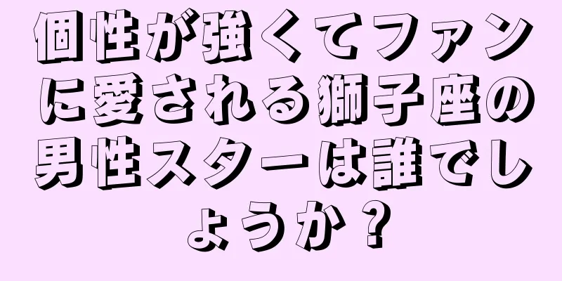 個性が強くてファンに愛される獅子座の男性スターは誰でしょうか？