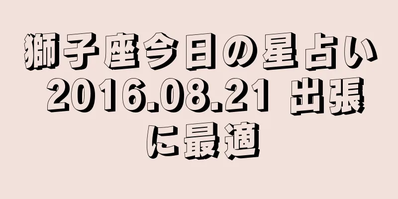 獅子座今日の星占い 2016.08.21 出張に最適