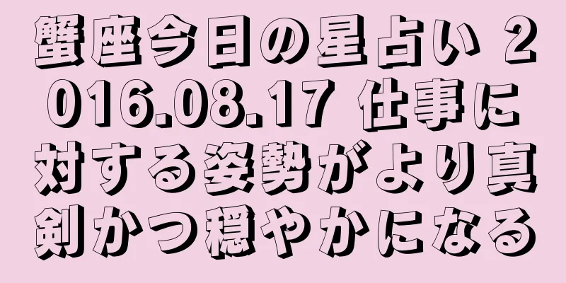 蟹座今日の星占い 2016.08.17 仕事に対する姿勢がより真剣かつ穏やかになる