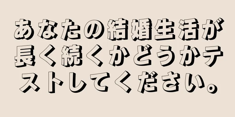 あなたの結婚生活が長く続くかどうかテストしてください。