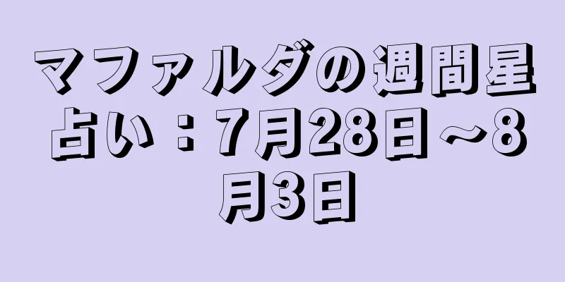 マファルダの週間星占い：7月28日～8月3日