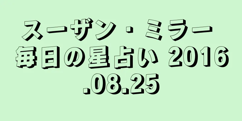 スーザン・ミラー 毎日の星占い 2016.08.25