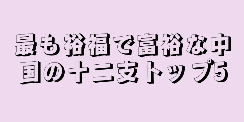 最も裕福で富裕な中国の十二支トップ5