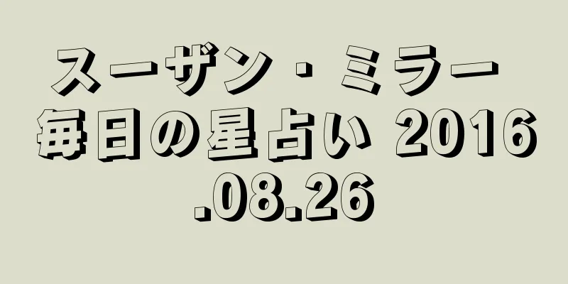 スーザン・ミラー 毎日の星占い 2016.08.26