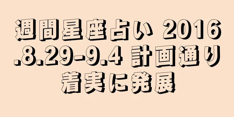 週間星座占い 2016.8.29-9.4 計画通り着実に発展