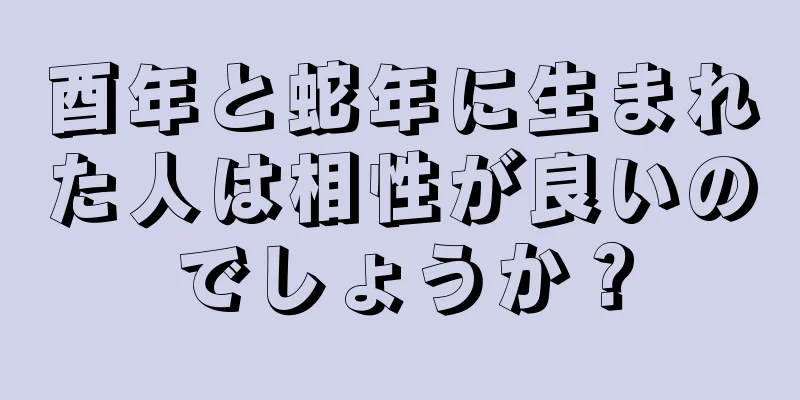 酉年と蛇年に生まれた人は相性が良いのでしょうか？